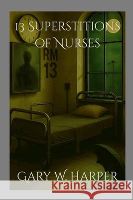 13 Superstitions of Nurses Gary Harper 9781300000181 Lulu.com