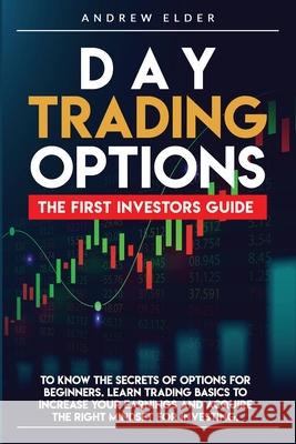 Day Trading Options: The First Investors Guide to Know the Secrets of Options for Beginners. Learn Trading Basics to Increase Your Earnings and Acquire the Right Mindset for Investing. Andrew Elder 9781300020738 Lulu.com