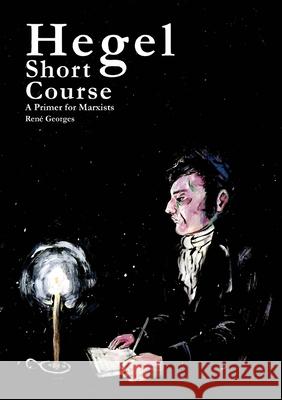 Hegel Short Course: A Primer for Marxists René Georges, Dakota Gleason 9781300028741 Lulu.com
