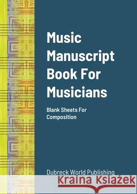 Music Manuscript Book For Musicians: Blank Sheets For Composition Dubreck Worl 9781300030058 Lulu.com