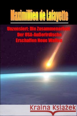 Unzensiert: Die Zusammenarbeit Der USA-Außerirdische Erschaffen Neue Waffen De Lafayette, Maximillien 9781300037682 Lulu.com