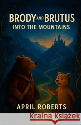Brody and Brutus: Into the Mountains April Roberts 9781300038023 Lulu.com