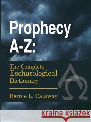 Prophecy A-Z: The Complete Eschatological Dictionary Calaway, Bernie L. 9781300056423 Lulu.com