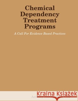 Chemical Dependency Treatment Programs: A Call For Evidence Based Practices Anthony Hanley 9781300058076
