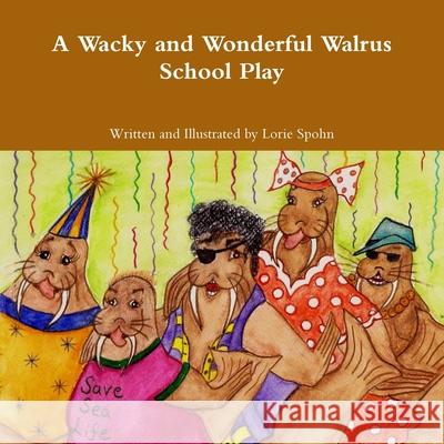 A Wacky and Wonderful Walrus School Play Lorie Spohn 9781300058502