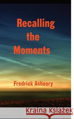 Recalling The Moments Fredrick Ashoory 9781300063674