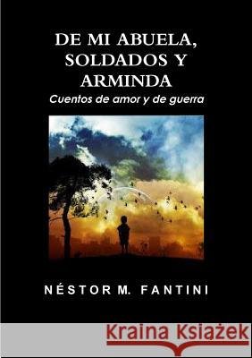 DE MI ABUELA, SOLDADOS Y ARMINDA: Cuentos de amor y de guerra Nestor Fantini 9781300076612