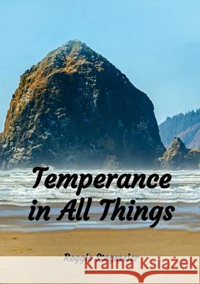 Temperance in All Things Reggie Stegmeier 9781300079453 Lulu.com
