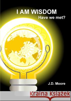 I AM WISDOM, Have We Met? J.D. Moore 9781300100423 Lulu.com