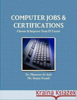 Computer Jobs & Certifications Choose & Improve Your IT Career Dr Mansoor Al-Aali MS Samia Yousif 9781300107026