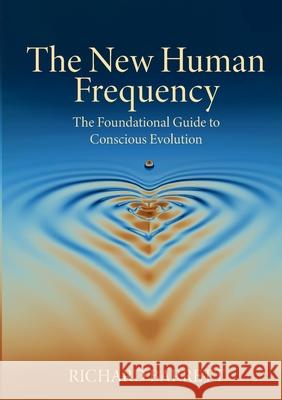 The New Human Frequency: The Foundational Guide to Conscious Evolution Richard Barrett 9781300121305 Lulu.com