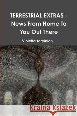 TERRESTRIAL EXTRAS - News From Home To You Out There Violetta Tarpinian Andreas Thomas 9781300121671 Lulu.com