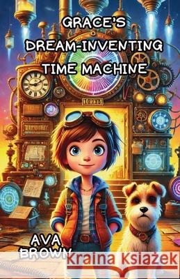 Grace's Dream-Inventing Time Machine Ava Brown 9781300132790 Good Child Bookstore