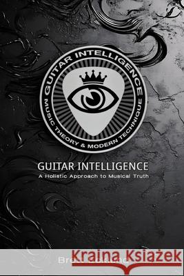Guitar Intelligence: A Holistic Approach to Musical Truth Brett Ecklund 9781300138297 Lulu.com