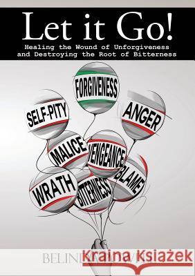 Let it Go! Healing the Wound of Unforgiveness and Destroying the Root of Bitterness Belinda Powell 9781300139782
