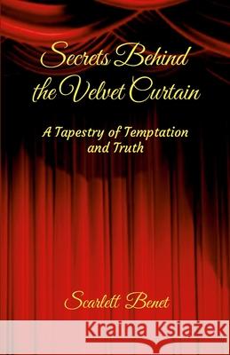 Secrets Behind the Velvet Curtain: A Tapestry of Temptation and Truth Scarlett Benet 9781300140658