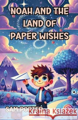 Noah and the Land of Paper Wishes Sam Porter 9781300143000 Good Child Bookstore