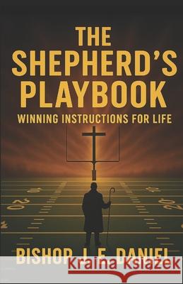 The Shepherd's Playbook: Winning Instructions for Life Bishop J. E. Daniel 9781300147008