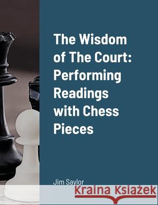 The Wisdom of The Court: Performing Readings with Chess Pieces Jim Saylor, Jim Saylor 9781300155362 Lulu.com