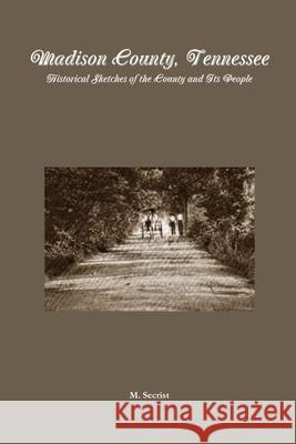 Madison County, Tennessee: Historical Sketches of the County and Its People M. Secrist 9781300156697