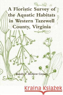 A Floristic Survey of the Aquatic Habitats in Western Tazewell County, Virginia Randy F. McNew Crouse 9781300158141 Lulu.com