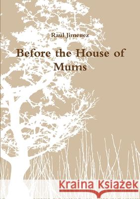 Before the House of Mums Raul Jimenez 9781300158561 Lulu.com