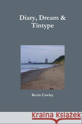 Diary, Dream & Tintype Kevin Cawley 9781300175056 Lulu.com