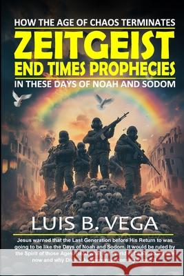Zeitgeist End Times Prophecies: How the Age of Chaos Terminates Luis Vega 9781300179221 Lulu.com