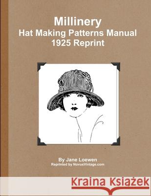 Millinery Hat Making Patterns Manual 1925 Reprint Jane Loewen 9781300180920