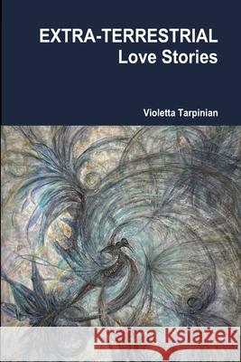 EXTRA-TERRESTRIAL Love Stories Violetta Tarpinian Andreas Thomas 9781300190035 Lulu.com