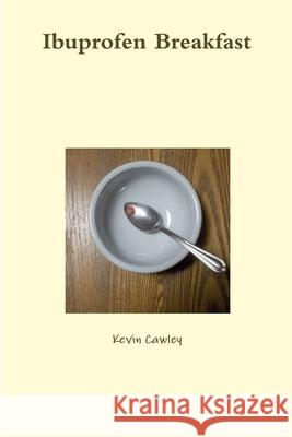 Ibuprofen Breakfast Kevin Cawley 9781300190158 Lulu.com