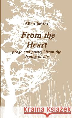 From the Heart: prose and poetry from the depths of life Allen James 9781300204794 Lulu.com