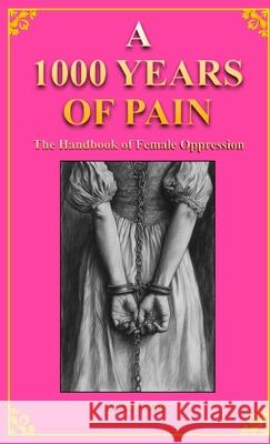 A 1000 YEARS OF PAIN The Handbook of Female Oppression Juna Parker 9781300215837