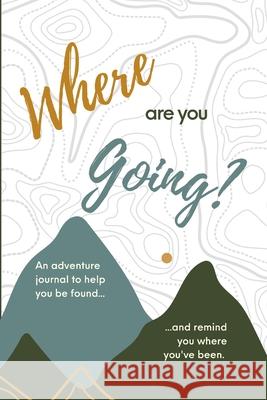 Where are you Going?: An adventure journal to help you be found, and remind you of where you've been. Emily Struss, Tim Struss 9781300218029 Lulu.com