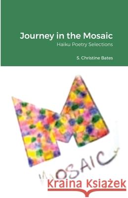 Journey in the Mosaic: Haiku Poetry Selections S Christine Bates, Benjamin K Smalls, II, Zion C Lawson 9781300218951 Lulu.com