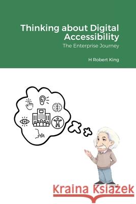 Thinking about Digital Accessibility: The Enterprise Journey H Robert King 9781300219415 Lulu.com