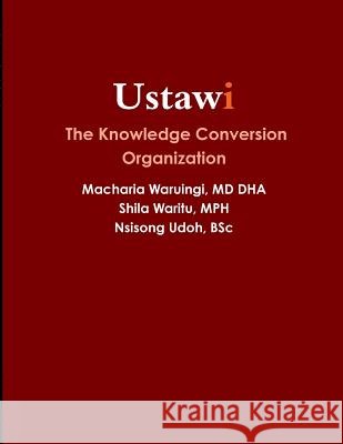 Ustawi | the Knowledge Conversion Organization MD DHA, Macharia Waruingi, MPH, Shila Waritu, BSc, Nsisong Udoh 9781300219965