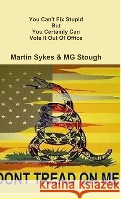 You Can\'t Fix Stupid But You Can Certainly Vote It Out Of Office Mg Stough Martin Sykes 9781300230526 Lulu.com