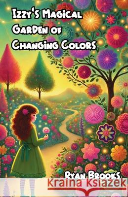 Izzy's Magical Garden of Changing Colors Ryan Brooks 9781300233930