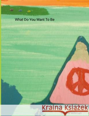 What Do You Want To Be Selena Millman Selena Millman Selena Millman 9781300259510 Lulu.com