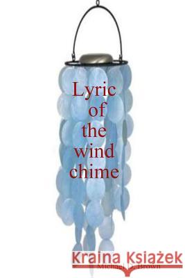 Lyric of the wind chime Michael Brown 9781300273691 Lulu.com