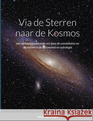 Via de Sterren naar de Kosmos: een verbazingwekkende ontdekkingsreis door de constellaties en de sterren in de astronomie en astrologie Johan Ligteneigen 9781300282570 Lulu.com