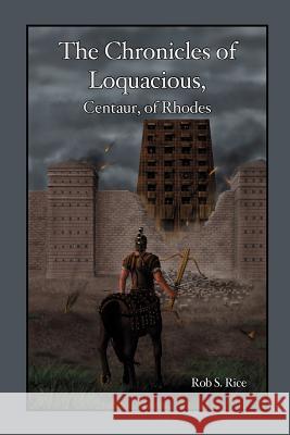 The Chronicles of Loquacious, Centaur, of Rhodes Rob Rice 9781300284444 Lulu.com