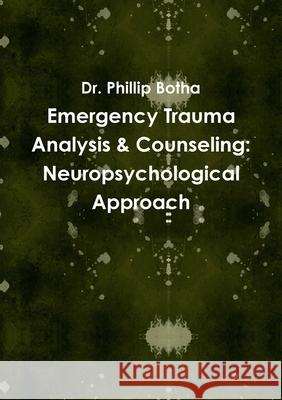 Emergency Trauma Analysis & Counseling: Neuropsychological Approach Dr Phillip Botha 9781300288558