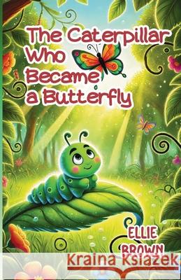 The Caterpillar Who Became a Butterfly Ellie Brown 9781300290001
