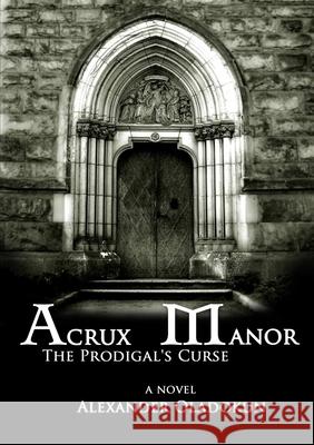 Acrux Manor: The Prodigal's Curse Alexander Oladokun 9781300303701 Lulu.com
