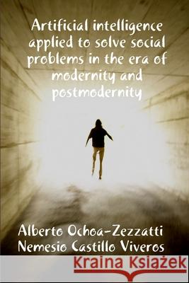 Artificial Inteligecia applied to solve social problems in the era of modernity Nemesio Castillo Alberto Ochoa 9781300318163