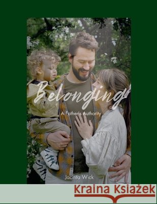 Belonging, A Father's Authority: Sequel to My Father's Heart Wick, Jacinta 9781300318842