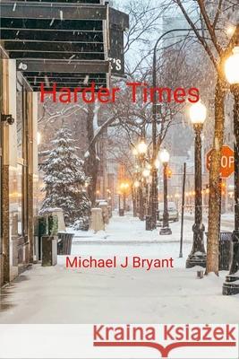 Harder Times: Michael J Bryant Michael J. Bryant 9781300336709 Lulu.com
