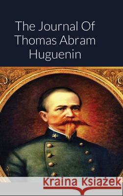 The Journal Of Thomas Abram Huguenin: Last Confederate Commander of Fort Sumter Thomas Huguenin, John C Rigdon 9781300341567 Lulu.com